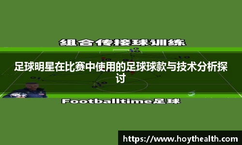 足球明星在比赛中使用的足球球款与技术分析探讨
