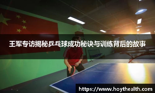 王军专访揭秘乒乓球成功秘诀与训练背后的故事